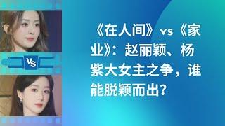 在-人- 间vs家-业：赵丽颖、杨紫大女主之争，谁能脱颖而出？