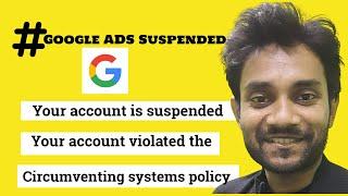 Your Google Ads account is suspended - Your account violated the Circumventing systems policy