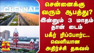 சென்னைக்கு வரும் ஆபத்து?.. இன்னும் 3 மாதம் தான் டைம் - பகீர் ரிப்போர்ட்.. வெளியான அதிர்ச்சி தகவல்