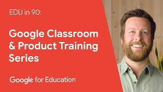 EDU in 90 Google Classroom & Product Training Series