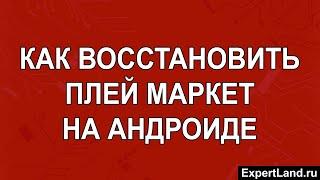 Как восстановить плей маркет на Андроиде