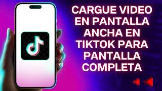 Cómo cargar videos en pantalla ancha en TIktok para el modo de pantalla completa fácil