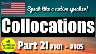 COLLOCATIONS  PART 21  #101 - #105  Speak More Like A Native Speaker  All American English