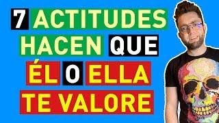 7 ACTITUDES que HACEN que ÉL o Ella TE VALORE