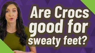 Are Crocs good for sweaty feet?