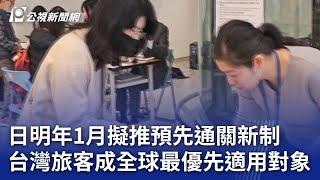 日明年1月擬推預先通關新制 台灣旅客成全球最優先適用對象｜20240719 公視晚間新聞