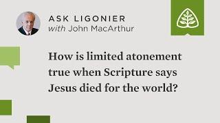 How is limited atonement true when Scripture teaches that Christ died for the whole world?