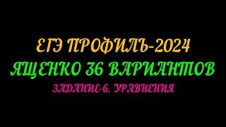 ЕГЭ ПРОФИЛЬ-2024 ЯЩЕНКО 36 ВАРИАНТОВ. ЗАДАНИЕ-6 УРАВНЕНИЯ