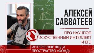 Алексей САВВАТЕЕВ про научпоп ИИ и ЕГЭ  Интересные люди