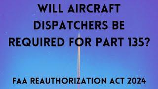 Will Aircraft Dispatchers Be Required At Part 135 Ops? FAA 2024 Funding Aviation Act Examined