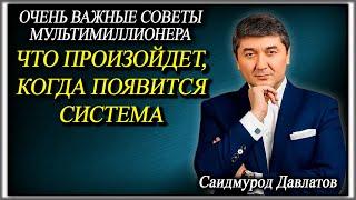 ЧТО ПРОИЗОЙДЕТ КОГДА ПОЯВИТСЯ СИСТЕМА.  ОЧЕНЬ ВАЖНЫЕ СОВЕТЫ МУЛЬТИМИЛЛИОНЕРА.  Саидмурод Давлатов