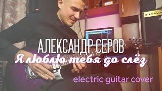 Александр Серов - Я люблю тебя до слёз  electric guitar cover