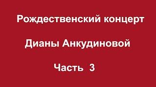 Рождественский концерт Дианы Анкудиновой. Часть 3.