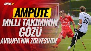 Ampute Milli Futbol Takımının gözü Avrupanın zirvesinde