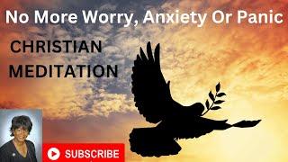 No More Worry Anxiety or Panic Attacks Christian Meditation