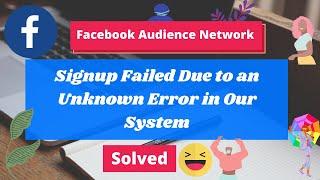 Instant Articles  Facebook Audience Network  Signup Failed Due to an Unknown Error in Our System