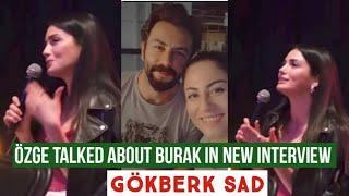 Özge yagiz Talked about Burak in New Interview Gökberk demirci Sad