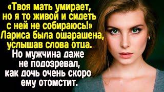 -Твоя мать умирает но я то живой -крикнул отец. Он даже не подозревал как дочь ему скоро отомстит