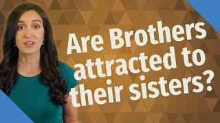 Are Brothers attracted to their sisters?
