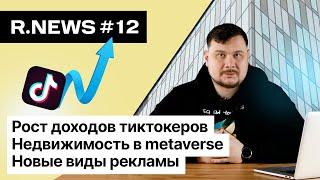 Рост доходов тиктокеров. Недвижимость в метавселенных и новые виды рекламы в интернете R.news