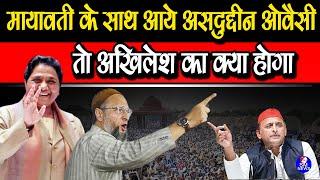 मायावती के साथ आये असदुद्दीन ओवैसी तो अखिलेश का क्या होगा ?  Asaduddin Owaisi II akhilesh yadav news