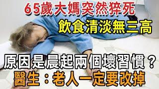 65歲大媽突然猝死，飲食清淡無三高，原因竟是晨起的兩個壞習慣？醫生：中老年人一定要改掉！【有書說】#中老年心語 #養老 #養生#幸福人生 #為人處世 #情感故事#讀書#佛#深夜讀書