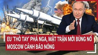 Điểm nóng thế giới EU ‘thò tay’ phá Nga mặt trận mới bùng nổ Moscow cảnh báo nóng