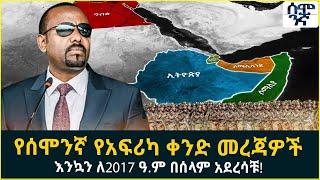 Ethiopia  የሰሞንኛ የአፍሪካ ቀንድ መረጃዎች  እንኳን ለ2017 ዓ.ም በሰላም አደረሳቹ