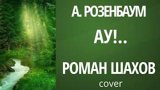 А  Розенбаум   АУ  ⎮РОМАН ШАХОВ cover