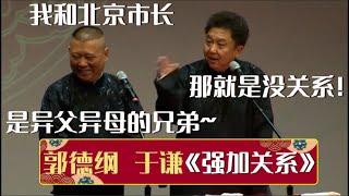 郭德纲：我和北京市长是异父异母的兄弟！于谦：那就是没关系！《强加关系》郭德纲 于谦 德云社相声大全  #郭德纲 #于谦 #岳云鹏 #孙越 #张鹤伦 #郎鹤炎 #高峰