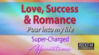 Love Success and Romance Pour Into My Life - Super-Charged Affirmations