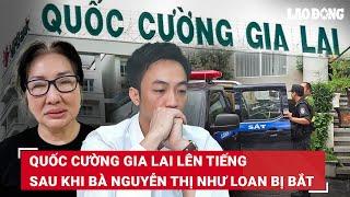 Quốc Cường Gia Lai lên tiếng sau khi CEO bị bắt Sẽ sớm tìm người điều hành trong thời gian sớm nhất