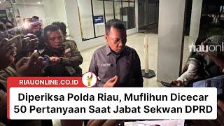 Diperiksa Polda Riau Muflihun Dicecar 50 Pertanyaan Saat Jabat Sekwan DPRD