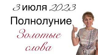  3 июля 2023 ПОЛНОЛУНИЕ  Золотые слова ….. От Розанна Княжанская