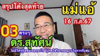 03 ตรงๆ สรุปโค้งสุดท้าย  ”ดร.สุทัศน์“ “แม่แอ้” 16 ก.ค.67