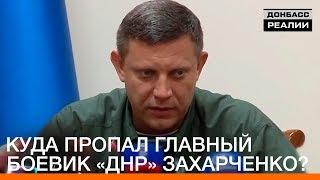 Куда пропал главный боевик «ДНР» Захарченко?  «Донбасc.Реалии»