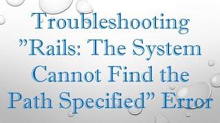 Troubleshooting Rails The System Cannot Find the Path Specified Error