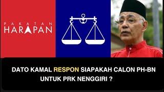 DATO KAMAL RESPON SIAPAKAH CALON PH-BN UNTUK PRK NENGGIRI ?