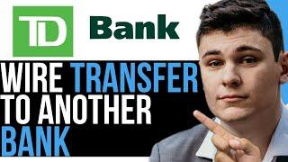 HOW TO WIRE TRANSFER FROM TD BANK TO ANOTHER BANK 2024 BEST WAY