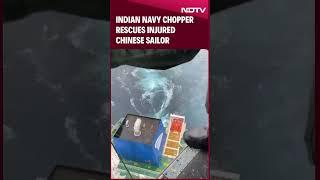 Indian Navys Sea King Chopper Rescues Critically Injured Chinese Sailor