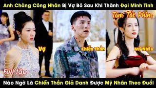 Anh Công Nhân Bị Vợ Bỏ Khi Thành Đại Minh Tinh Nào Ngờ Là Chiến Thần Ẩn Danh Được Mỹ Nhân Theo Đuổi