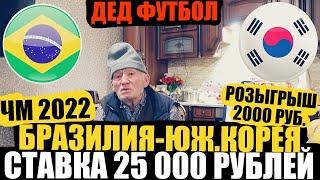 СТАВКА 25 000 РУБЛЕЙ БРАЗИЛИЯ-ЮЖНАЯ КОРЕЯ  ПРОГНОЗ ДЕДА ФУТБОЛА  ЧМ 2022  ТОЧНЫЙ СЧЁТ 