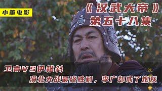 汉武大帝58集：大决战！卫青VS伊稚斜，漠北大战最终胜利，李广却成了炮灰