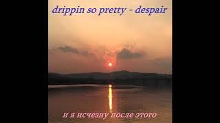 drippin so pretty - despair на русском перевод\rus sub