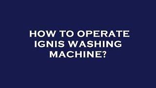 How to operate ignis washing machine?