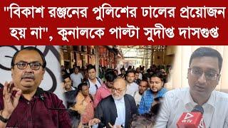 Sudipta Dasgupta বিকাশ রঞ্জনের পুলিশের ঢালের প্রয়োজন হয় না কুনালকে পাল্টা সুদীপ্ত দাসগুপ্ত