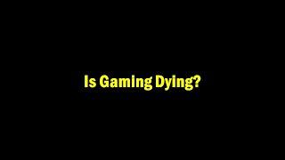 Is gaming dying?