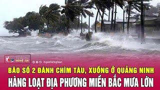 Bão số 2 đánh chìm tàu xuồng ở Quảng Ninh hàng loạt địa phương miền Bắc mưa lớn