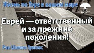 Еврей — ответственный и за прежние поколения Рав Шимон Грилюс