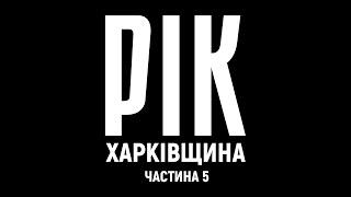 Рік. Харківщина. Фільм 5  Документальний проєкт Дмитра Комарова